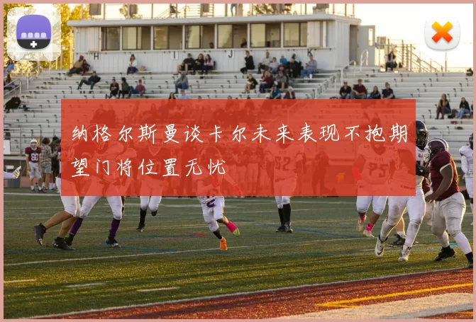 纳格尔斯曼谈卡尔未来表现不抱期望门将位置无忧