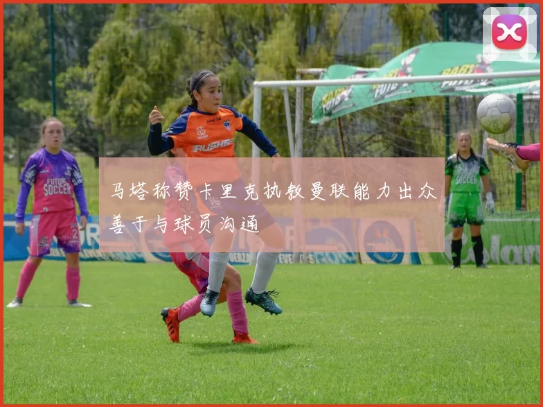 马塔称赞卡里克执教曼联能力出众善于与球员沟通
