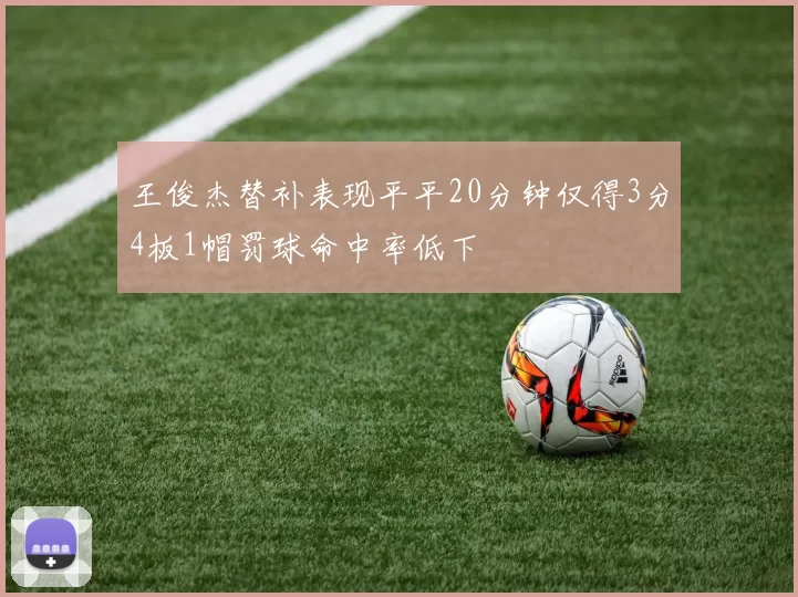 王俊杰替补表现平平20分钟仅得3分4板1帽罚球命中率低下