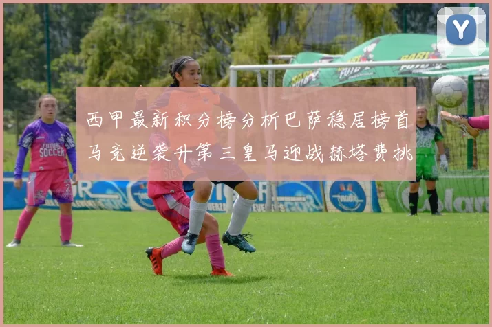 西甲最新积分榜分析巴萨稳居榜首马竞逆袭升第三皇马迎战赫塔费挑战