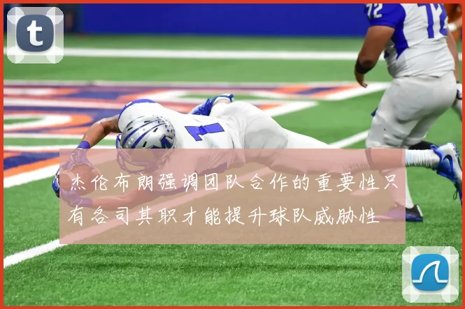 杰伦布朗强调团队合作的重要性只有各司其职才能提升球队威胁性