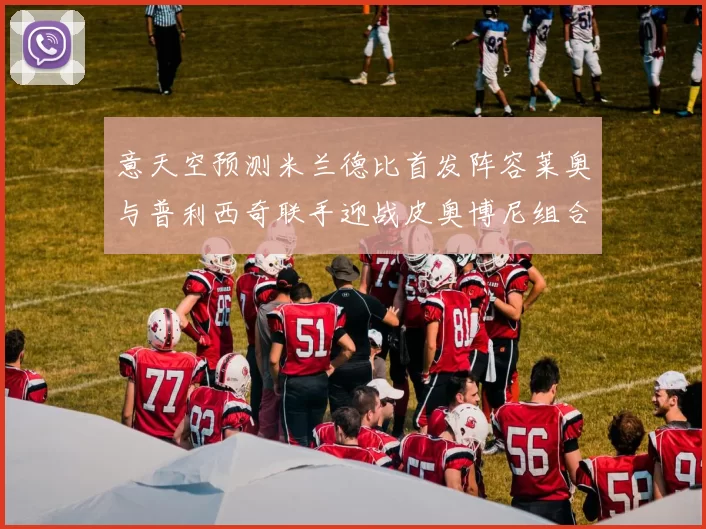 意天空预测米兰德比首发阵容莱奥与普利西奇联手迎战皮奥博尼组合
