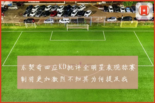 东契奇回应KD批评全明星表现称赛制将更加激烈不知其为何提及我