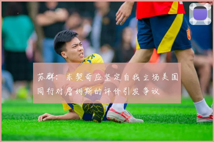 苏群：东契奇应坚定自我立场美国同行对詹姆斯的评价引发争议