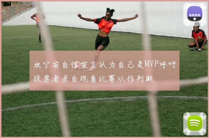 坎宁安自信宣言认为自己是MVP呼吁投票者亲自观看比赛以作判断
